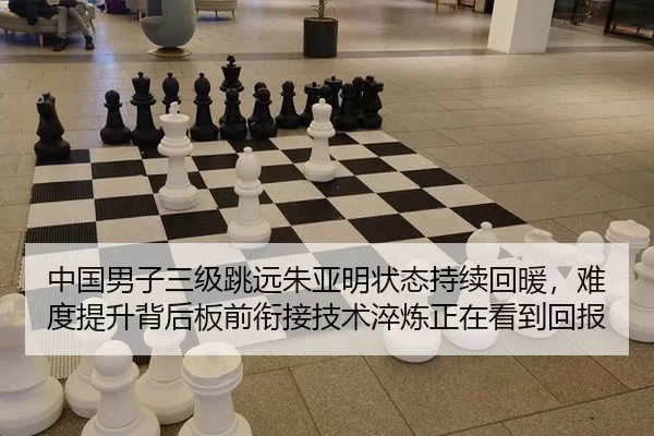 中国男子三级跳远朱亚明状态持续回暖，难度提升背后板前衔接技术淬炼正在看到回报