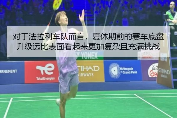 对于法拉利车队而言，夏休期前的赛车底盘升级远比表面看起来更加复杂且充满挑战